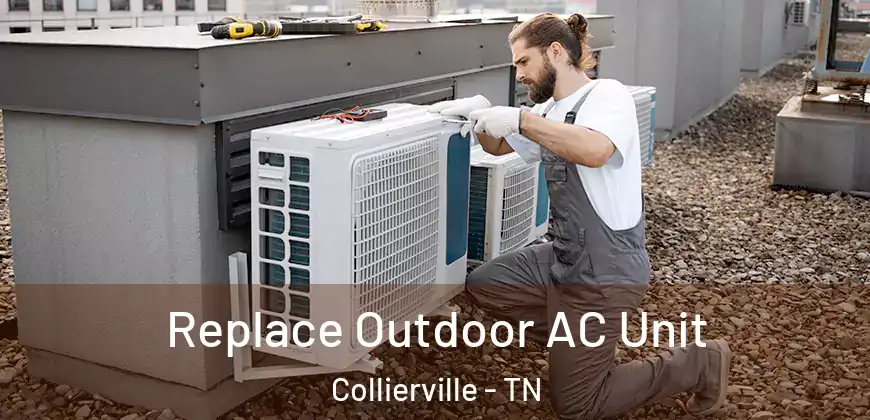 Replace Outdoor AC Unit Collierville - TN